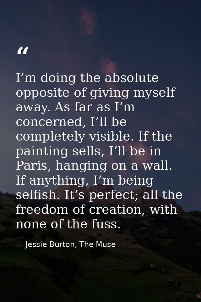 I’m doing the absolute opposite of giving myself away. As far as I’m concerned, I’ll be completely visible. If the paint — Jessie Burton, The Muse