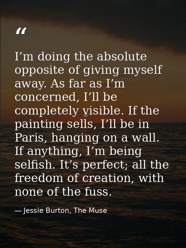 I’m doing the absolute opposite of giving myself away. As far as I’m concerned, I’ll be completely visible. If the paint — Jessie Burton, The Muse