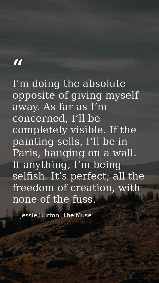 I’m doing the absolute opposite of giving myself away. As far as I’m concerned, I’ll be completely visible. If the paint — Jessie Burton, The Muse