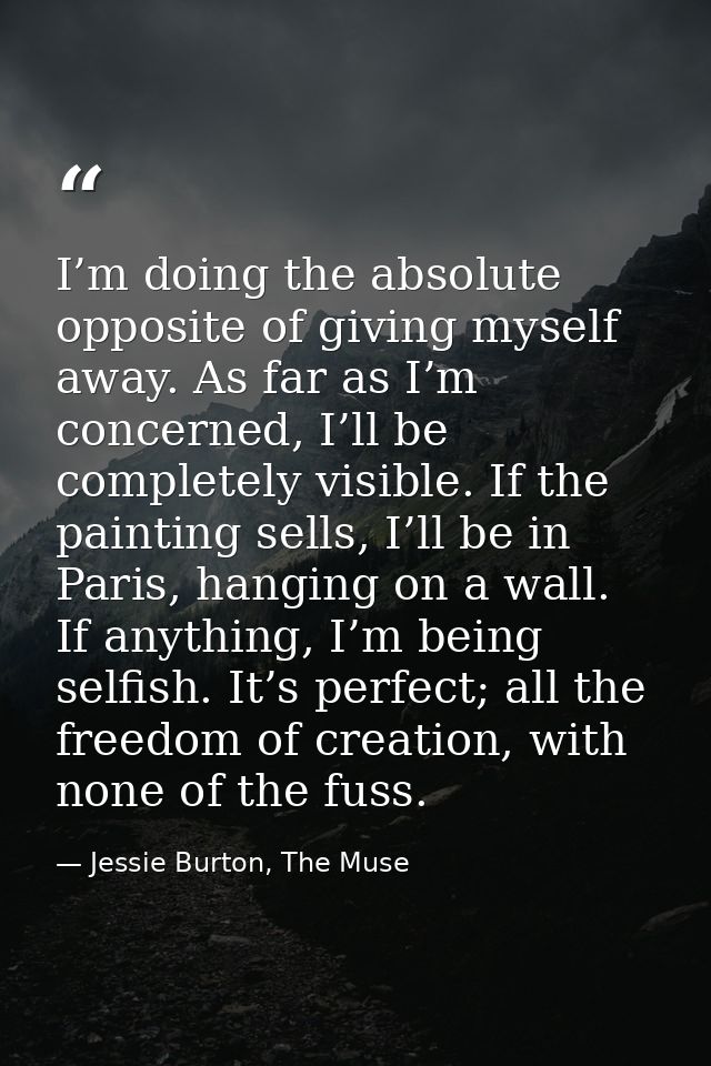 I’m doing the absolute opposite of giving myself away. As far as I’m concerned, I’ll be completely visible. If the paint — Jessie Burton, The Muse