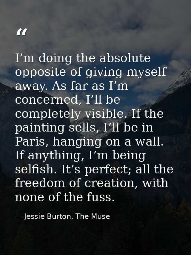 I’m doing the absolute opposite of giving myself away. As far as I’m concerned, I’ll be completely visible. If the paint — Jessie Burton, The Muse