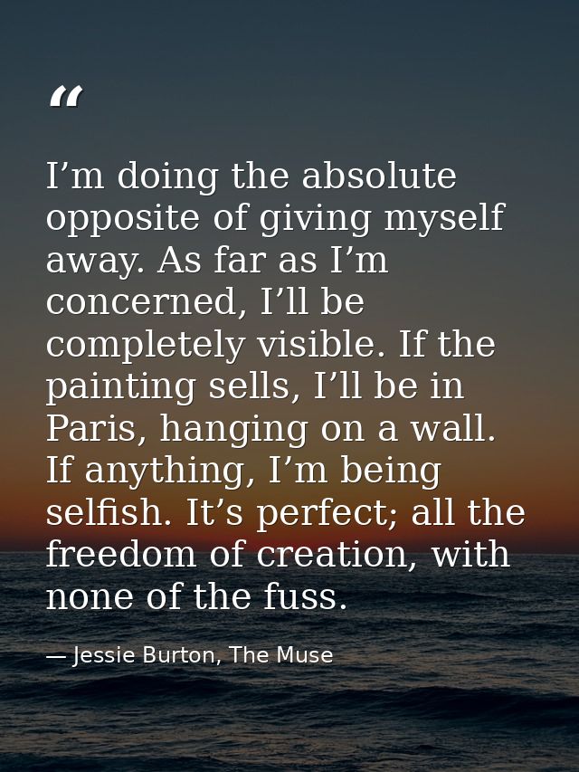 I’m doing the absolute opposite of giving myself away. As far as I’m concerned, I’ll be completely visible. If the paint — Jessie Burton, The Muse