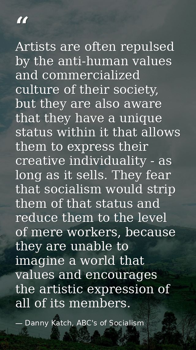 Artists are often repulsed by the anti-human values and commercialized culture of their society, but they are also aware — Danny Katch, ABC's of Socialism