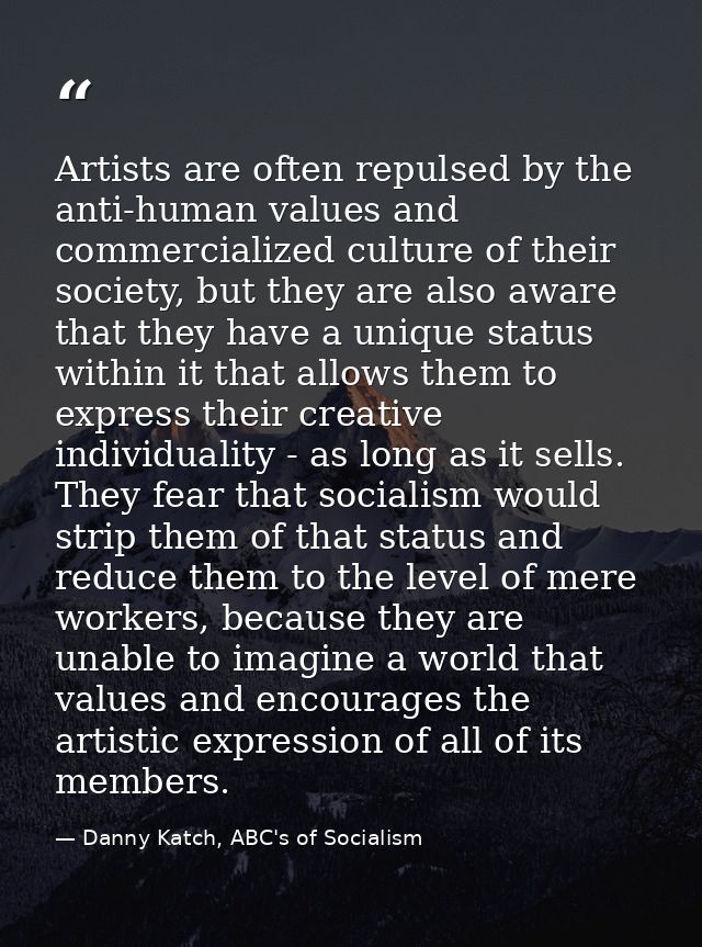 Artists are often repulsed by the anti-human values and commercialized culture of their society, but they are also aware — Danny Katch, ABC's of Socialism