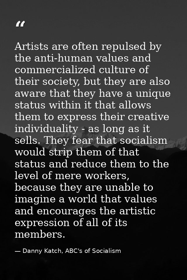 Artists are often repulsed by the anti-human values and commercialized culture of their society, but they are also aware — Danny Katch, ABC's of Socialism