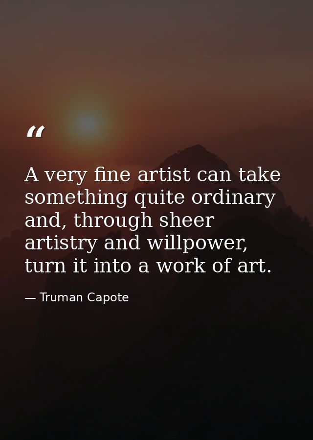 A very fine artist can take something quite ordinary and, through sheer artistry and willpower, turn it into a work of a — Truman Capote