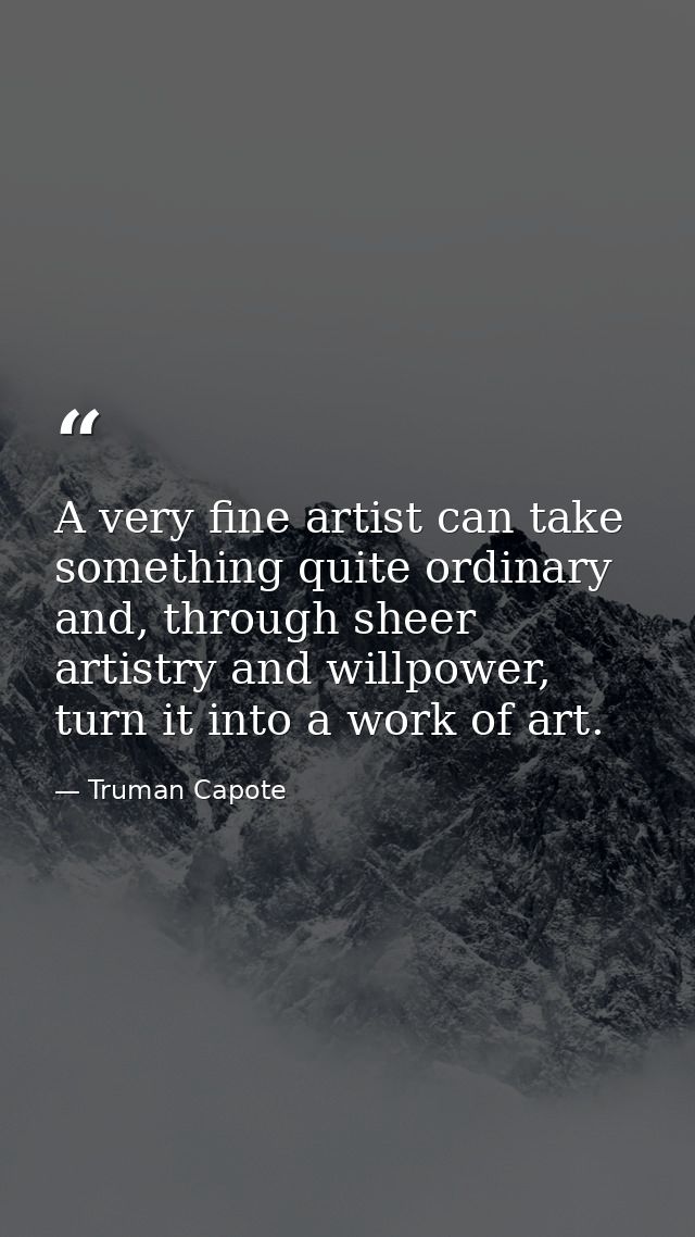 A very fine artist can take something quite ordinary and, through sheer artistry and willpower, turn it into a work of a — Truman Capote