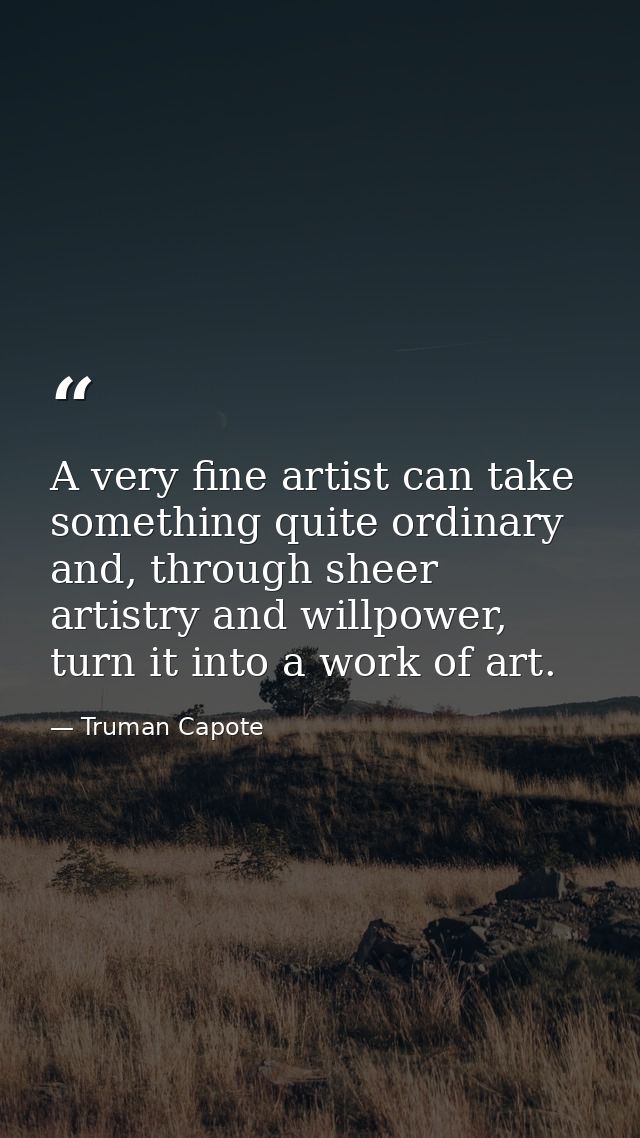 A very fine artist can take something quite ordinary and, through sheer artistry and willpower, turn it into a work of a — Truman Capote