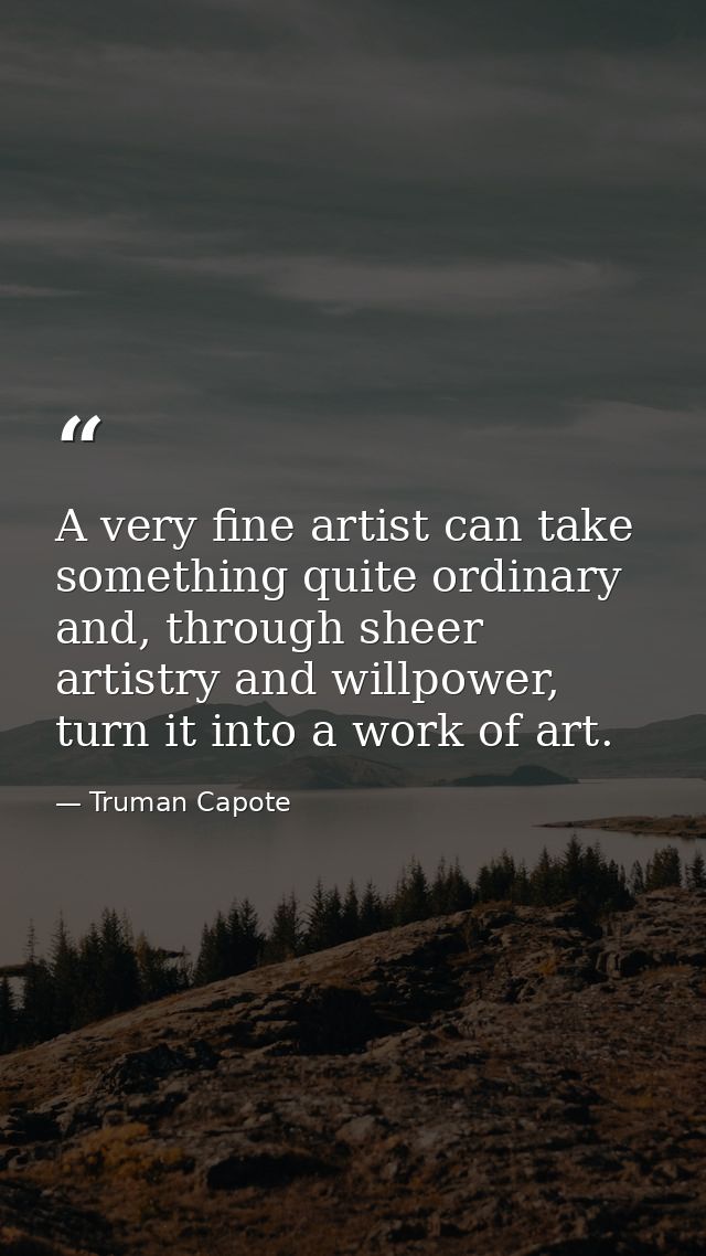 A very fine artist can take something quite ordinary and, through sheer artistry and willpower, turn it into a work of a — Truman Capote