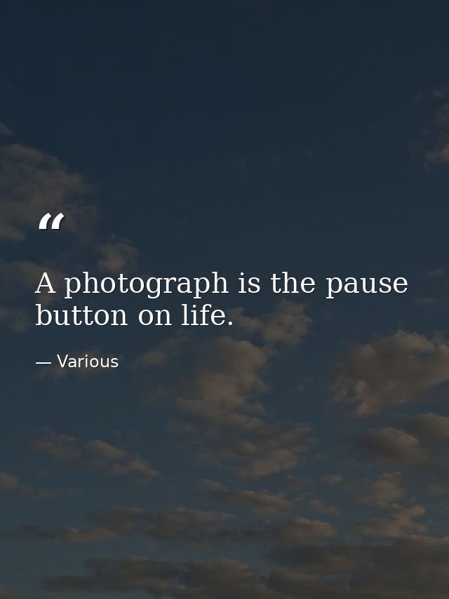 A photograph is the pause button on life. — Various