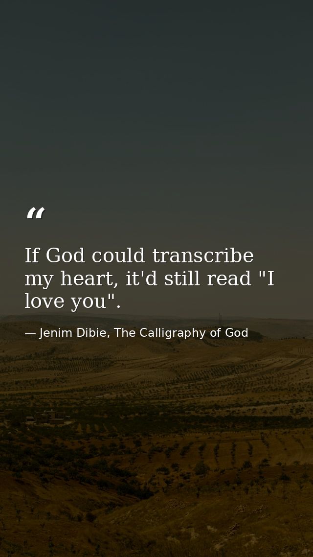 If God could transcribe my heart, it'd still read "I love you". — Jenim Dibie, The Calligraphy of God