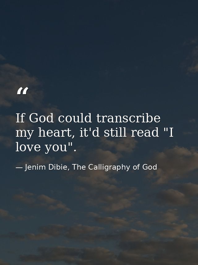 If God could transcribe my heart, it'd still read "I love you". — Jenim Dibie, The Calligraphy of God