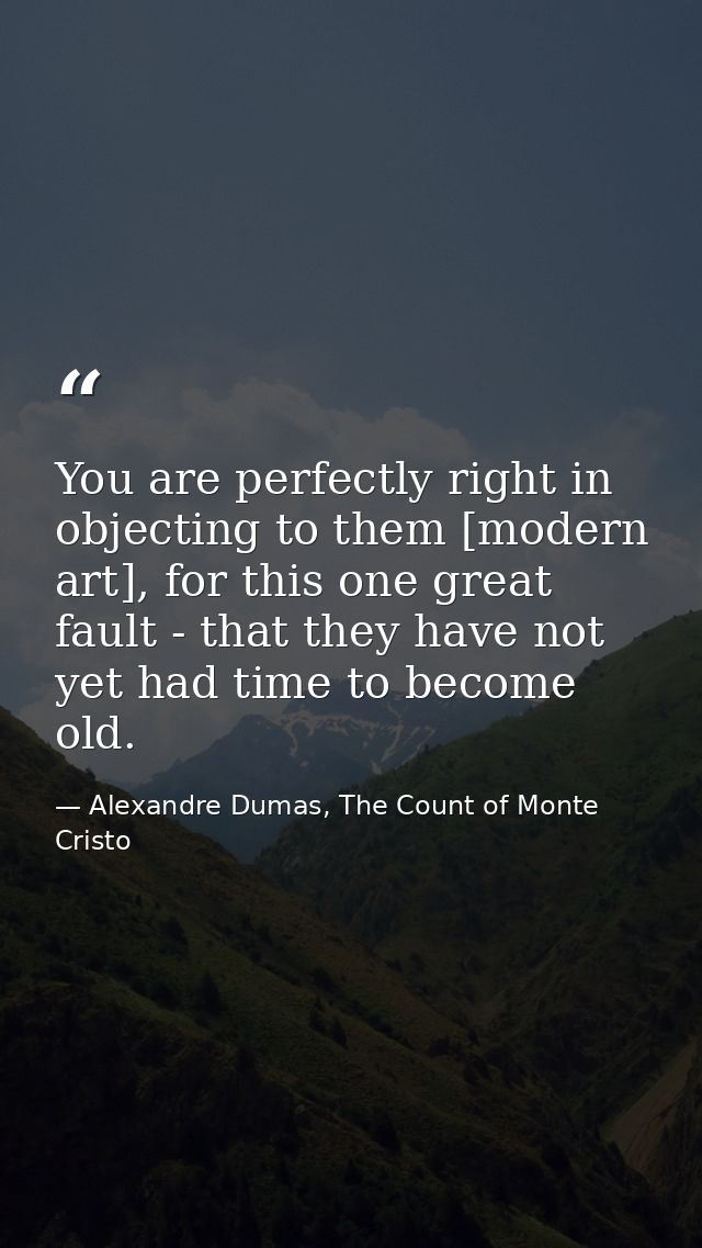 You are perfectly right in objecting to them [modern art], for this one great fault - that they have not yet had time to — Alexandre Dumas, The Count of Monte Cristo