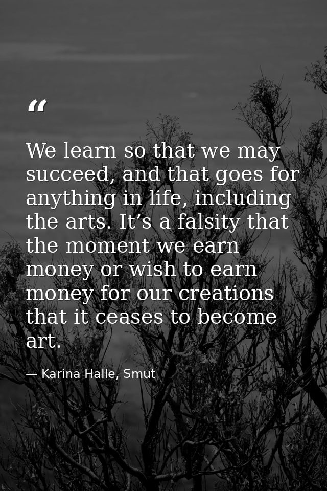 We learn so that we may succeed, and that goes for anything in life, including the arts. It’s a falsity that the moment  — Karina Halle, Smut