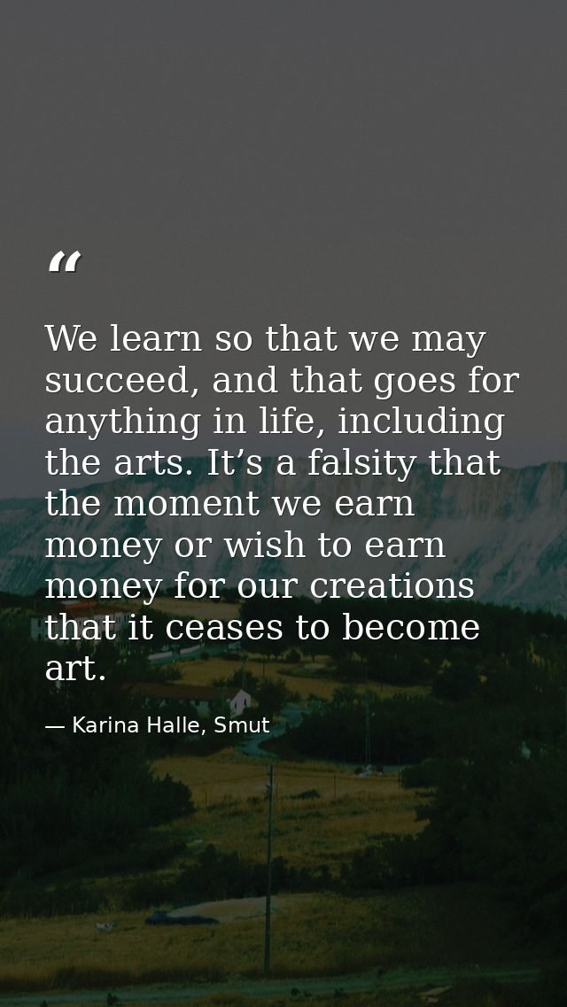 We learn so that we may succeed, and that goes for anything in life, including the arts. It’s a falsity that the moment  — Karina Halle, Smut