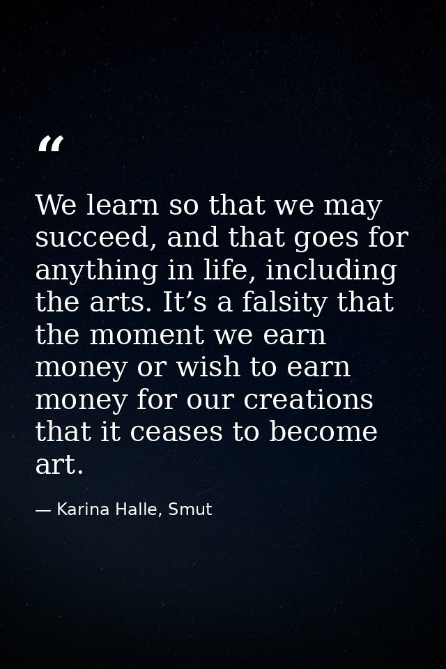 We learn so that we may succeed, and that goes for anything in life, including the arts. It’s a falsity that the moment  — Karina Halle, Smut