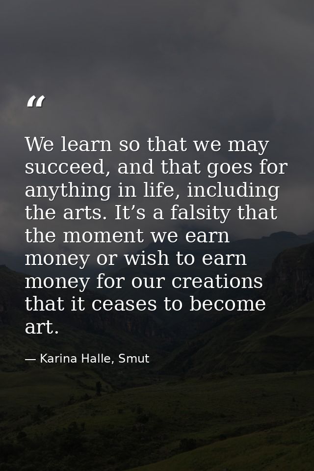 We learn so that we may succeed, and that goes for anything in life, including the arts. It’s a falsity that the moment  — Karina Halle, Smut