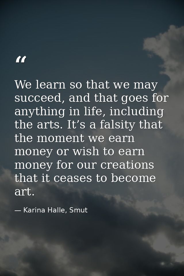 We learn so that we may succeed, and that goes for anything in life, including the arts. It’s a falsity that the moment  — Karina Halle, Smut