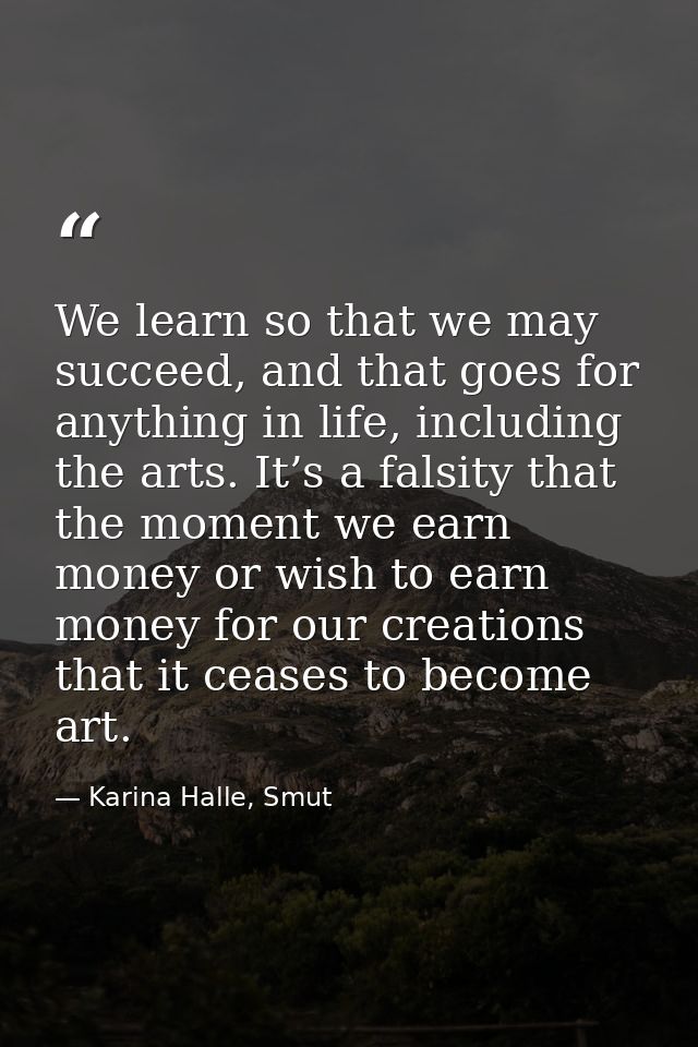 We learn so that we may succeed, and that goes for anything in life, including the arts. It’s a falsity that the moment  — Karina Halle, Smut
