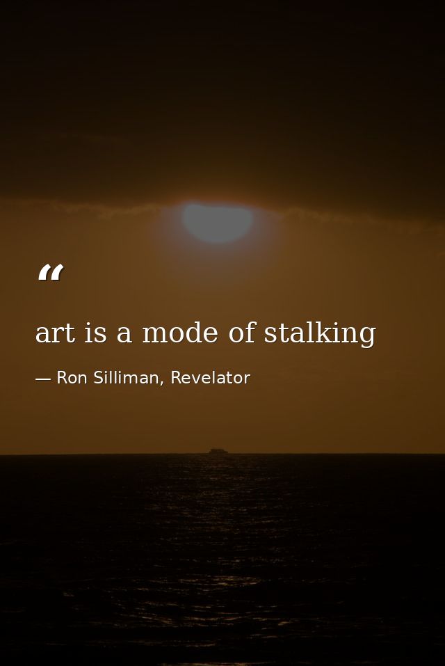art is a mode of stalking — Ron Silliman, Revelator