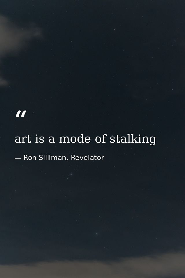 art is a mode of stalking — Ron Silliman, Revelator