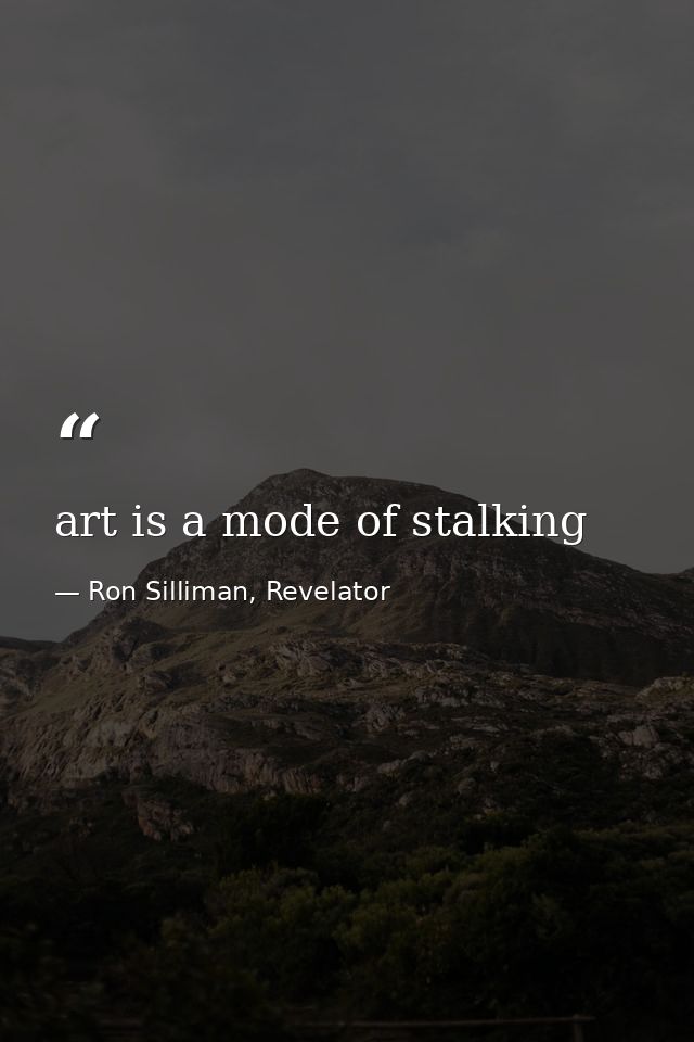 art is a mode of stalking — Ron Silliman, Revelator