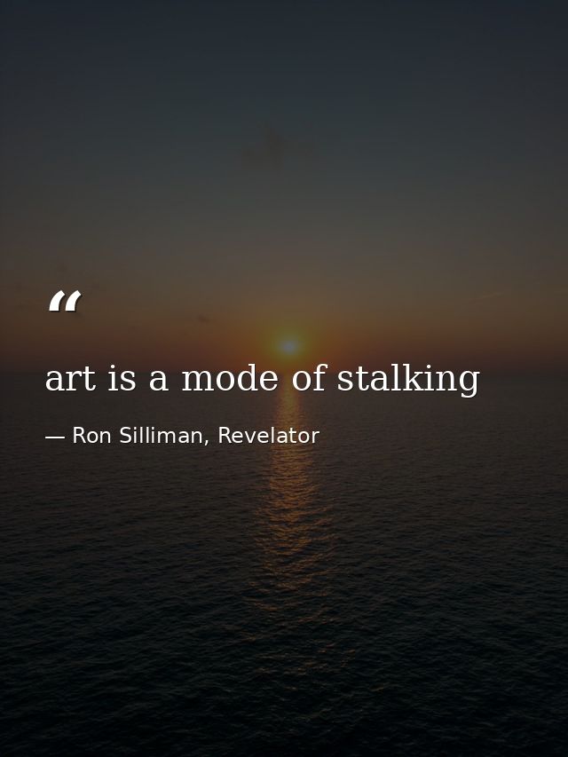 art is a mode of stalking — Ron Silliman, Revelator