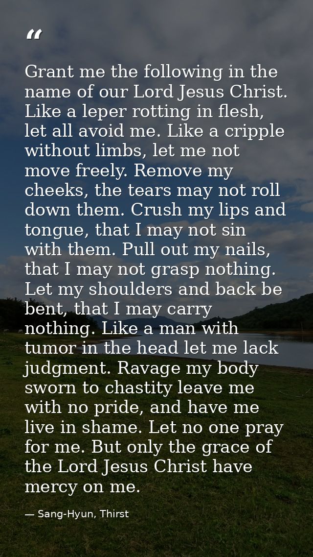 Grant me the following in the name of our Lord Jesus Christ. Like a leper rotting in flesh, let all avoid me. Like a cri — Sang-Hyun, Thirst