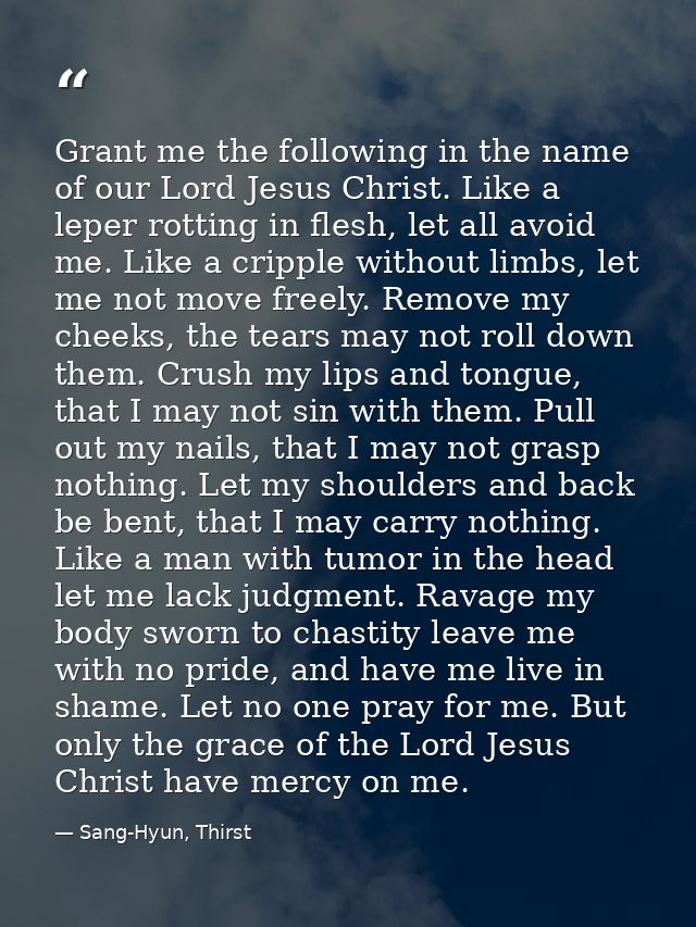 Grant me the following in the name of our Lord Jesus Christ. Like a leper rotting in flesh, let all avoid me. Like a cri — Sang-Hyun, Thirst