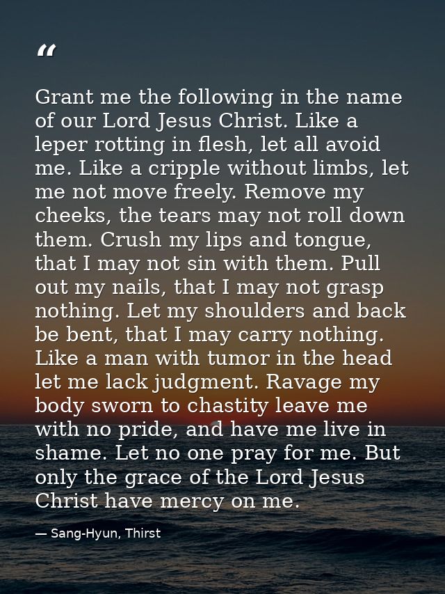 Grant me the following in the name of our Lord Jesus Christ. Like a leper rotting in flesh, let all avoid me. Like a cri — Sang-Hyun, Thirst