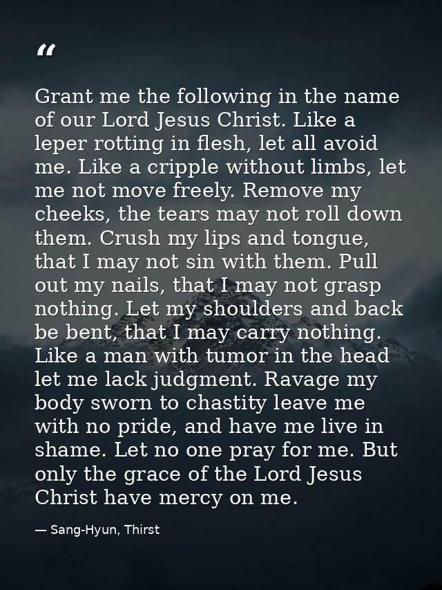 Grant me the following in the name of our Lord Jesus Christ. Like a leper rotting in flesh, let all avoid me. Like a cri — Sang-Hyun, Thirst