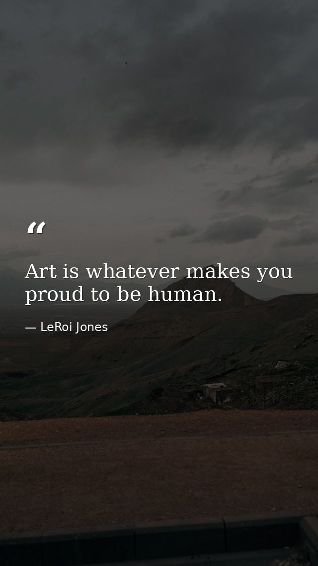 Art is whatever makes you proud to be human. — LeRoi Jones