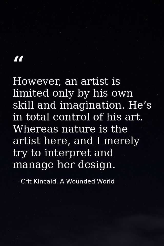 However, an artist is limited only by his own skill and imagination. He’s in total control of his art. Whereas nature is — Crit Kincaid, A Wounded World