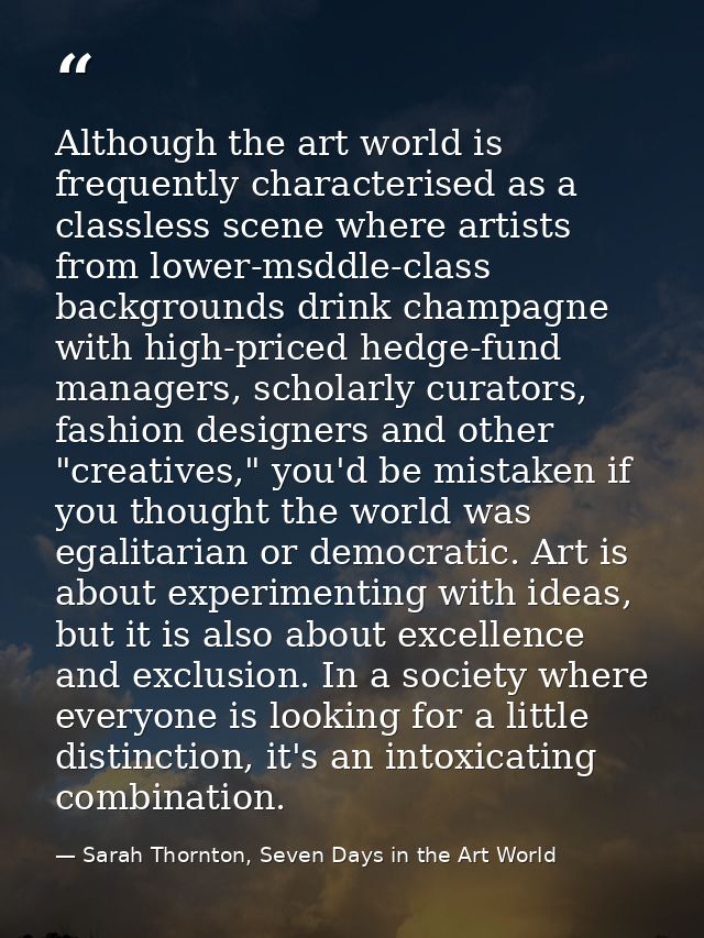 Although the art world is frequently characterised as a classless scene where artists from lower-msddle-class background — Sarah Thornton, Seven Days in the Art World