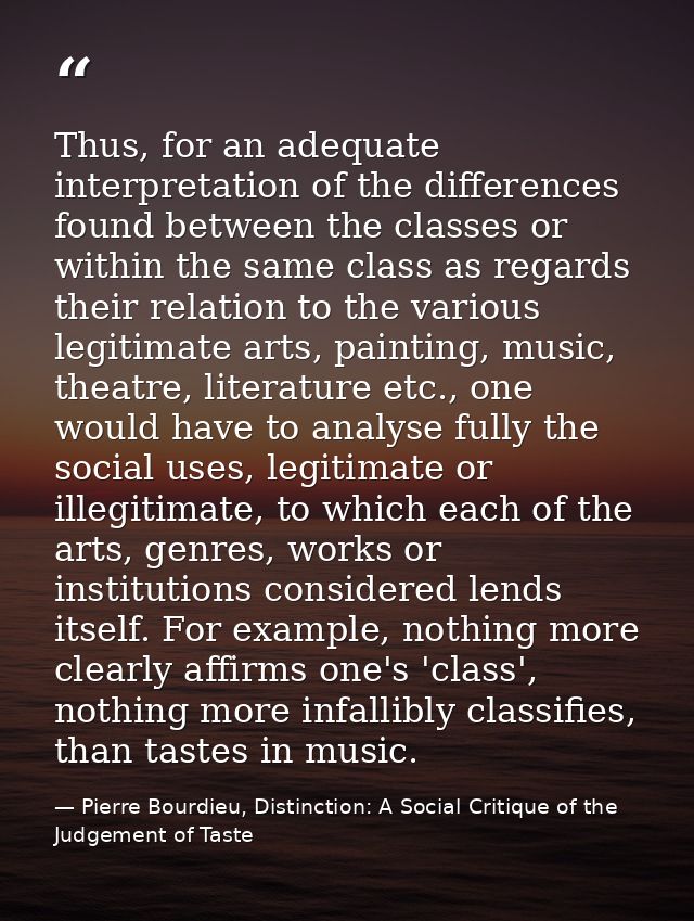 Thus, for an adequate interpretation of the differences found between the classes or within the same class as regards th — Pierre Bourdieu, Distinction: A Social Critique of the Judgement of Taste