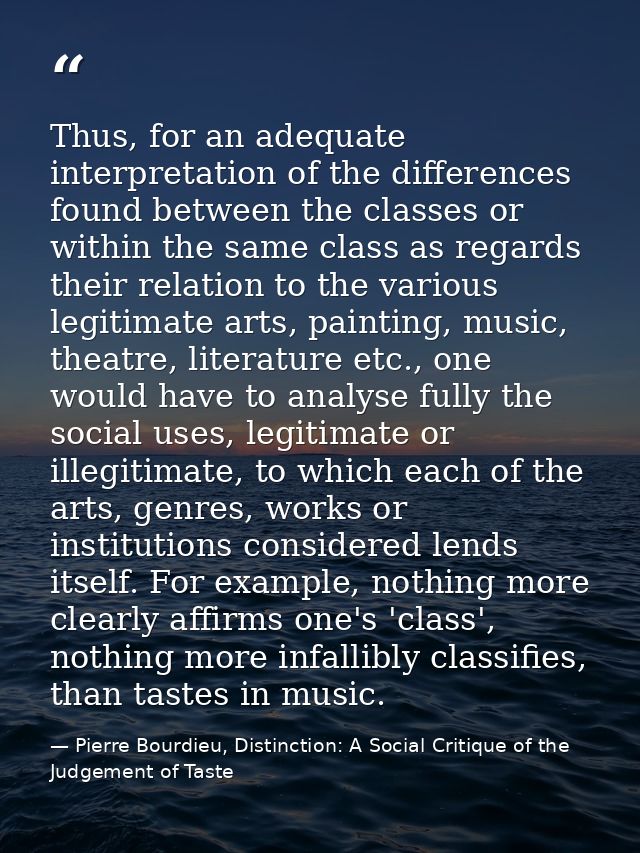 Thus, for an adequate interpretation of the differences found between the classes or within the same class as regards th — Pierre Bourdieu, Distinction: A Social Critique of the Judgement of Taste