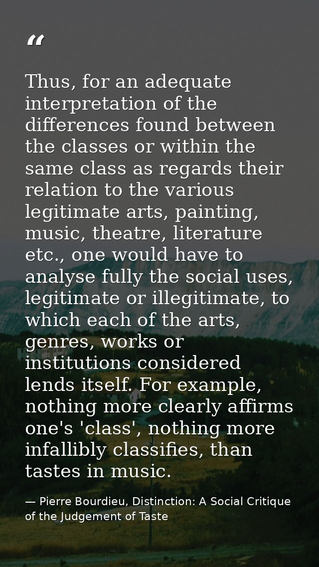 Thus, for an adequate interpretation of the differences found between the classes or within the same class as regards th — Pierre Bourdieu, Distinction: A Social Critique of the Judgement of Taste