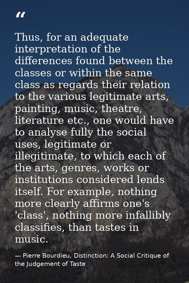 Thus, for an adequate interpretation of the differences found between the classes or within the same class as regards th — Pierre Bourdieu, Distinction: A Social Critique of the Judgement of Taste