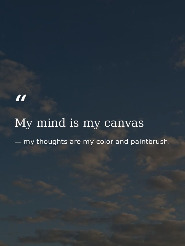 My mind is my canvas — my thoughts are my color and paintbrush.
