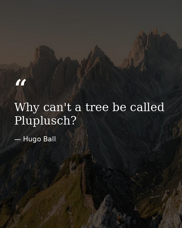 Why can't a tree be called Pluplusch? — Hugo Ball