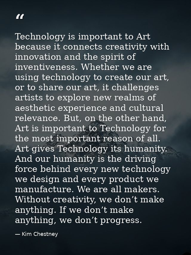 Technology is important to Art because it connects creativity with innovation and the spirit of inventiveness. Whether w — Kim Chestney