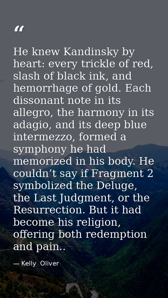 He knew Kandinsky by heart: every trickle of red, slash of black ink, and hemorrhage of gold. Each dissonant note in its — Kelly  Oliver