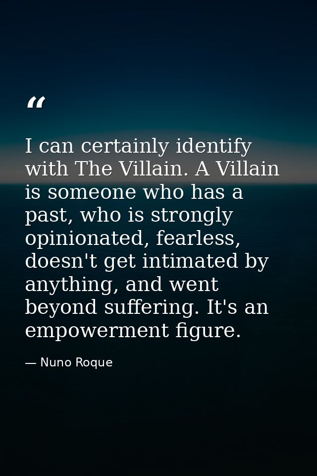 I can certainly identify with The Villain. A Villain is someone who has a past, who is strongly opinionated, fearless, d — Nuno Roque