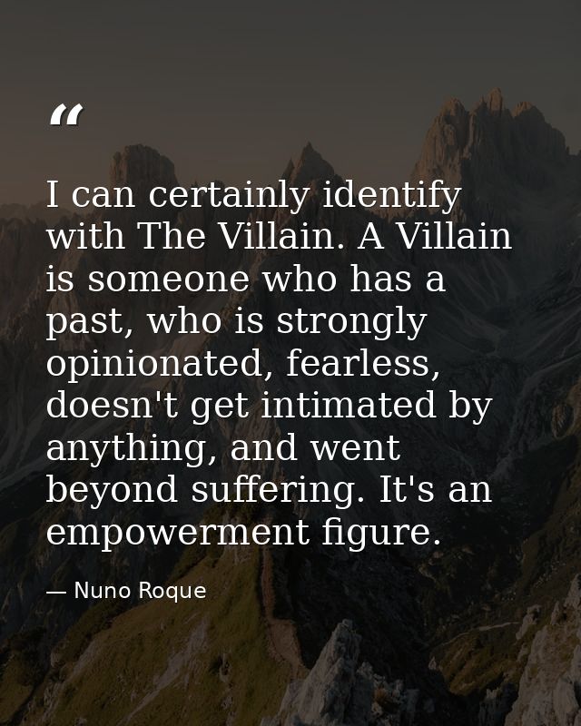 I can certainly identify with The Villain. A Villain is someone who has a past, who is strongly opinionated, fearless, d — Nuno Roque