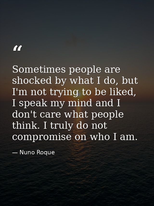 Sometimes people are shocked by what I do, but I'm not trying to be liked, I speak my mind and I don't care what people  — Nuno Roque