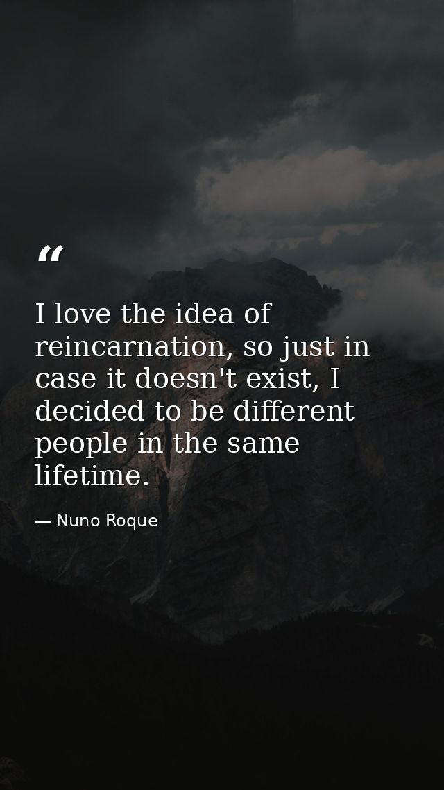 I love the idea of reincarnation, so just in case it doesn't exist, I decided to be different people in the same lifetim — Nuno Roque