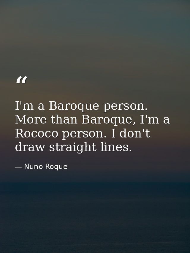 I'm a Baroque person. More than Baroque, I'm a Rococo person. I don't draw straight lines. — Nuno Roque