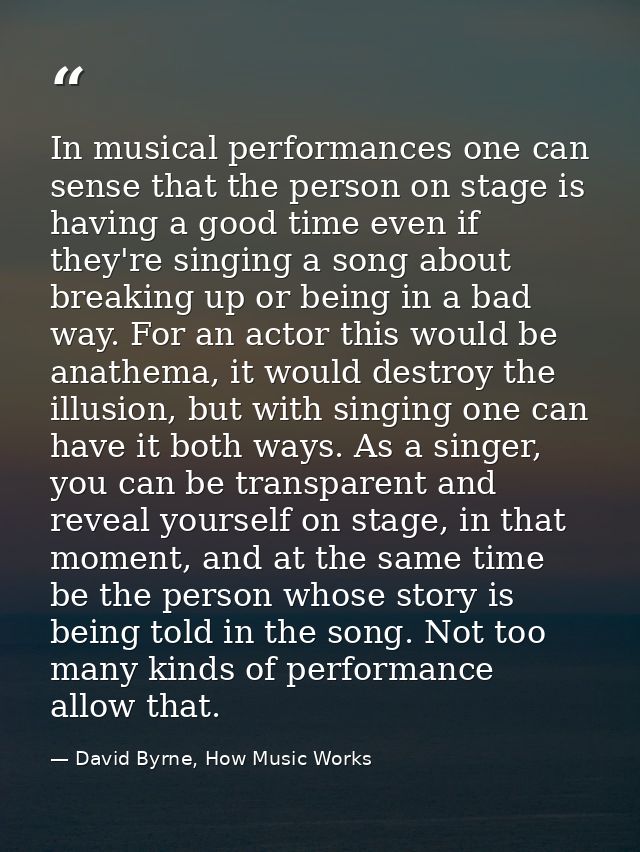In musical performances one can sense that the person on stage is having a good time even if they're singing a song abou — David Byrne, How Music Works