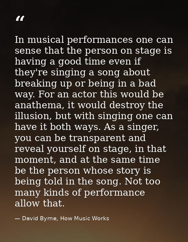 In musical performances one can sense that the person on stage is having a good time even if they're singing a song abou — David Byrne, How Music Works