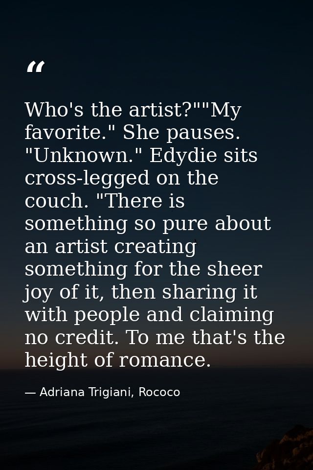 Who's the artist?""My favorite." She pauses. "Unknown." Edydie sits cross-legged on the couch. "There is something so pu — Adriana Trigiani, Rococo